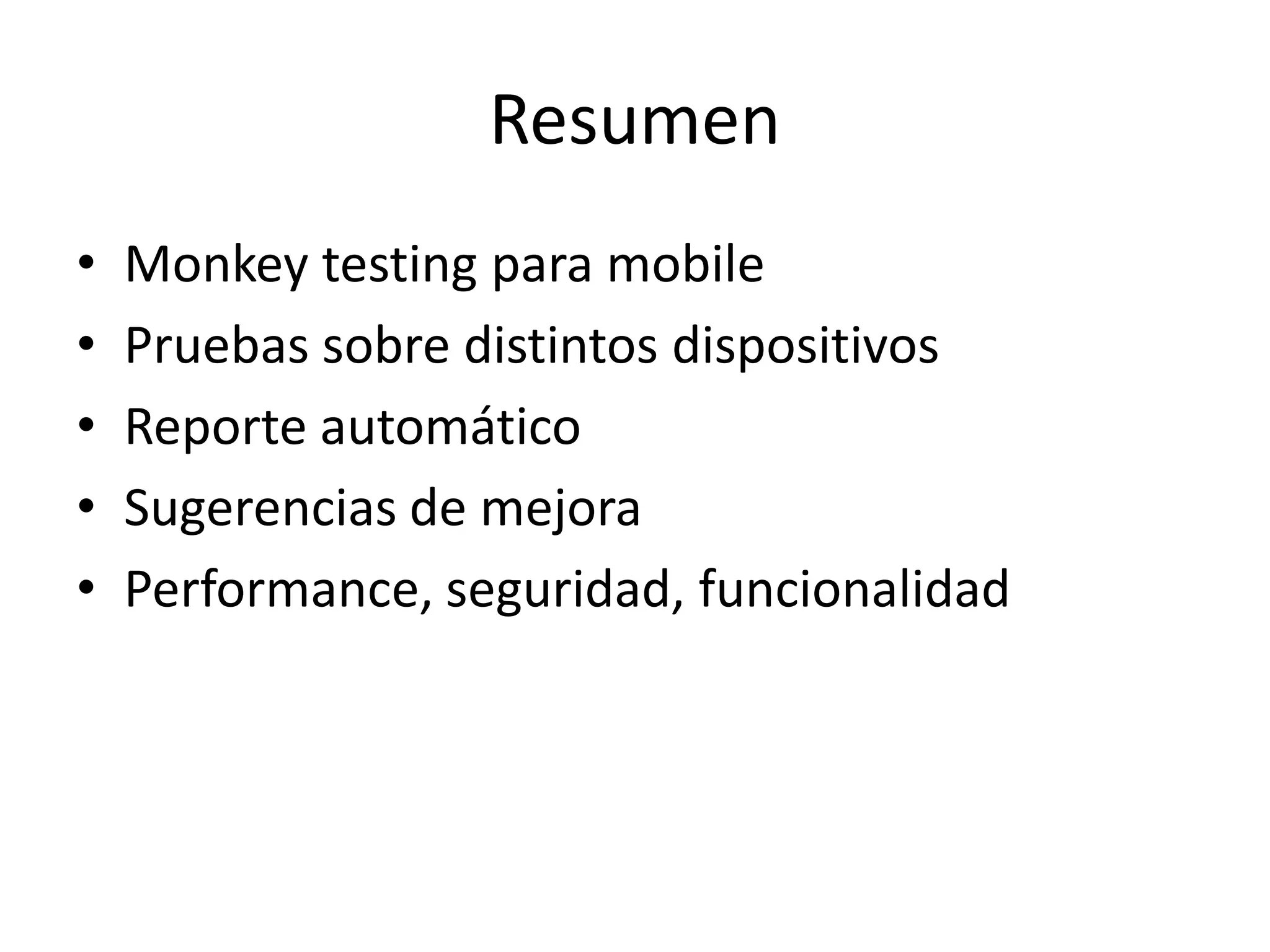 Resumen
• Monkey testing para mobile
• Pruebas sobre distintos dispositivos
• Reporte automático
• Sugerencias de mejora
• Performance, seguridad, funcionalidad
 