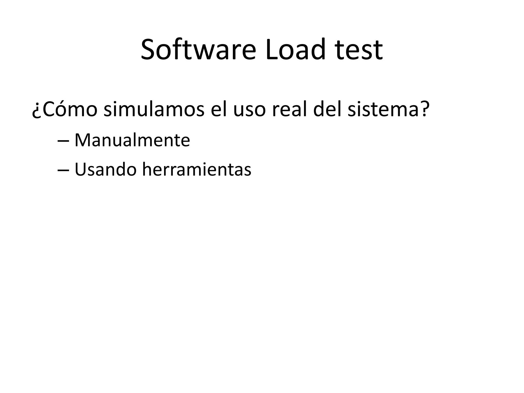 Software Load test
¿Cómo simulamos el uso real del sistema?
– Manualmente
– Usando herramientas
 