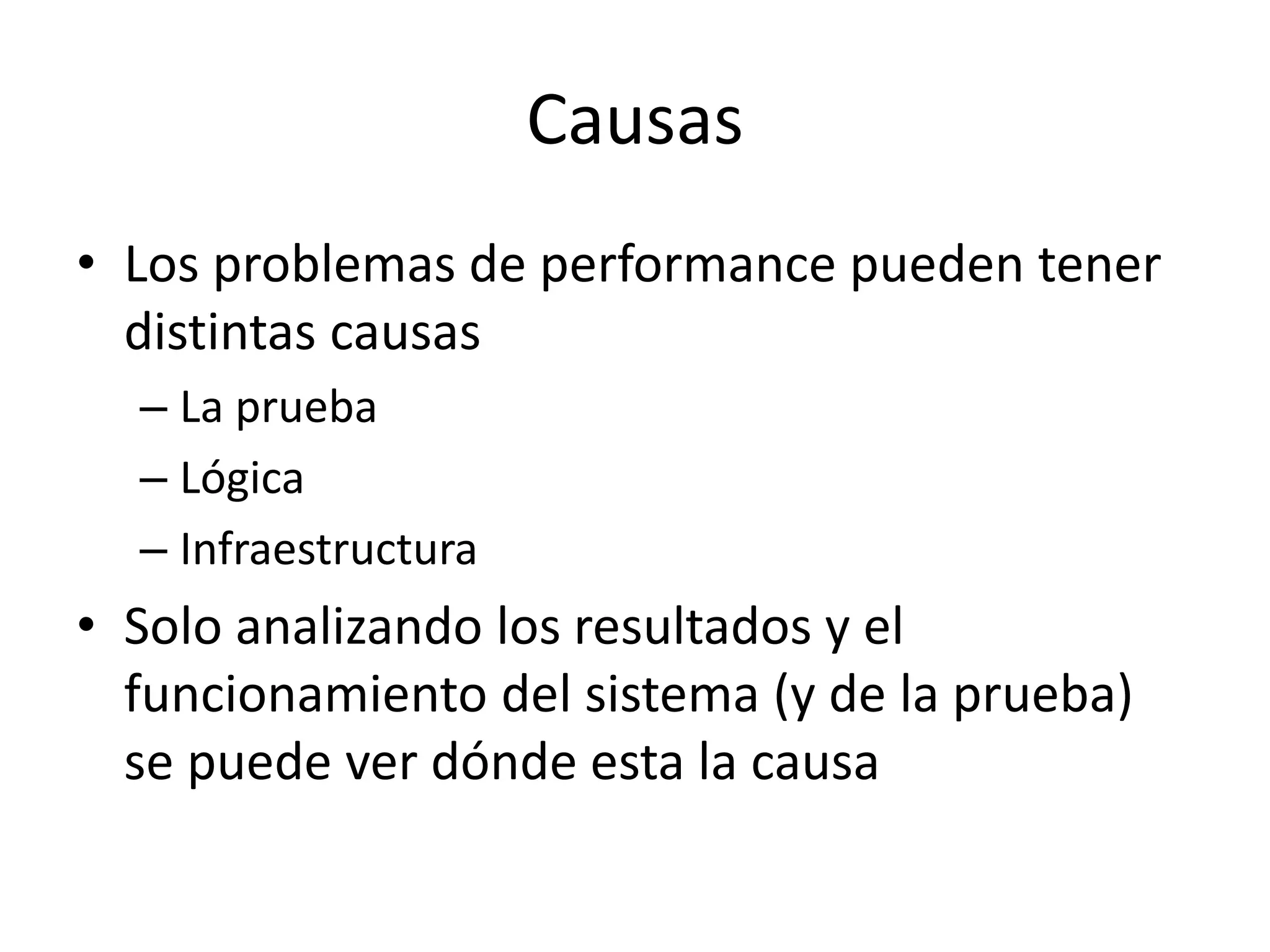 Causas
• Los problemas de performance pueden tener
distintas causas
– La prueba
– Lógica
– Infraestructura
• Solo analizando los resultados y el
funcionamiento del sistema (y de la prueba)
se puede ver dónde esta la causa
 