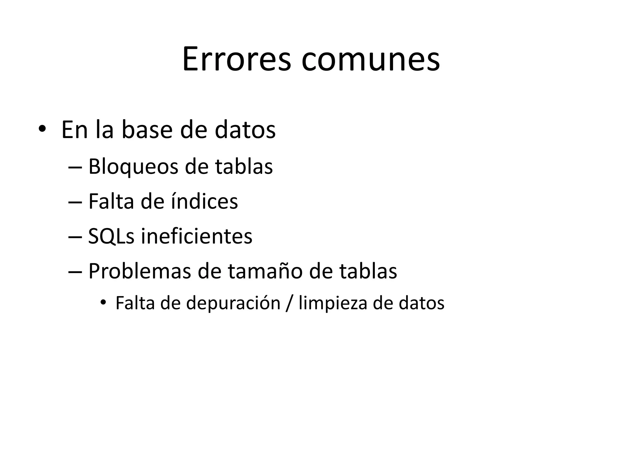 Errores comunes
• En la base de datos
– Bloqueos de tablas
– Falta de índices
– SQLs ineficientes
– Problemas de tamaño de tablas
• Falta de depuración / limpieza de datos
 