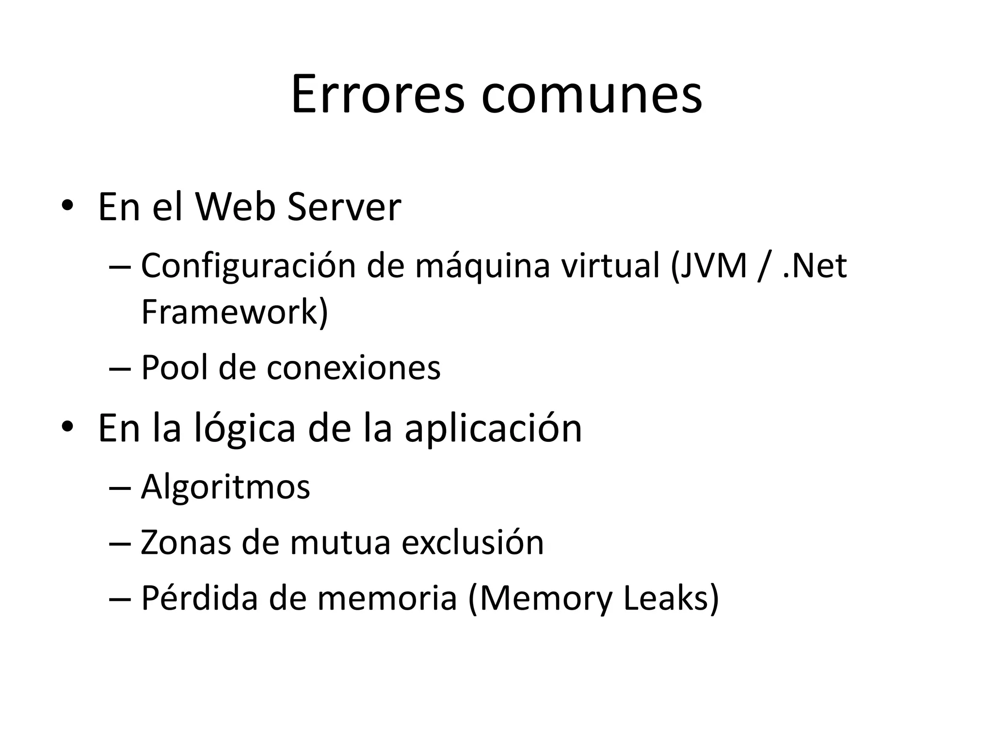 Errores comunes
• En el Web Server
– Configuración de máquina virtual (JVM / .Net
Framework)
– Pool de conexiones
• En la lógica de la aplicación
– Algoritmos
– Zonas de mutua exclusión
– Pérdida de memoria (Memory Leaks)
 