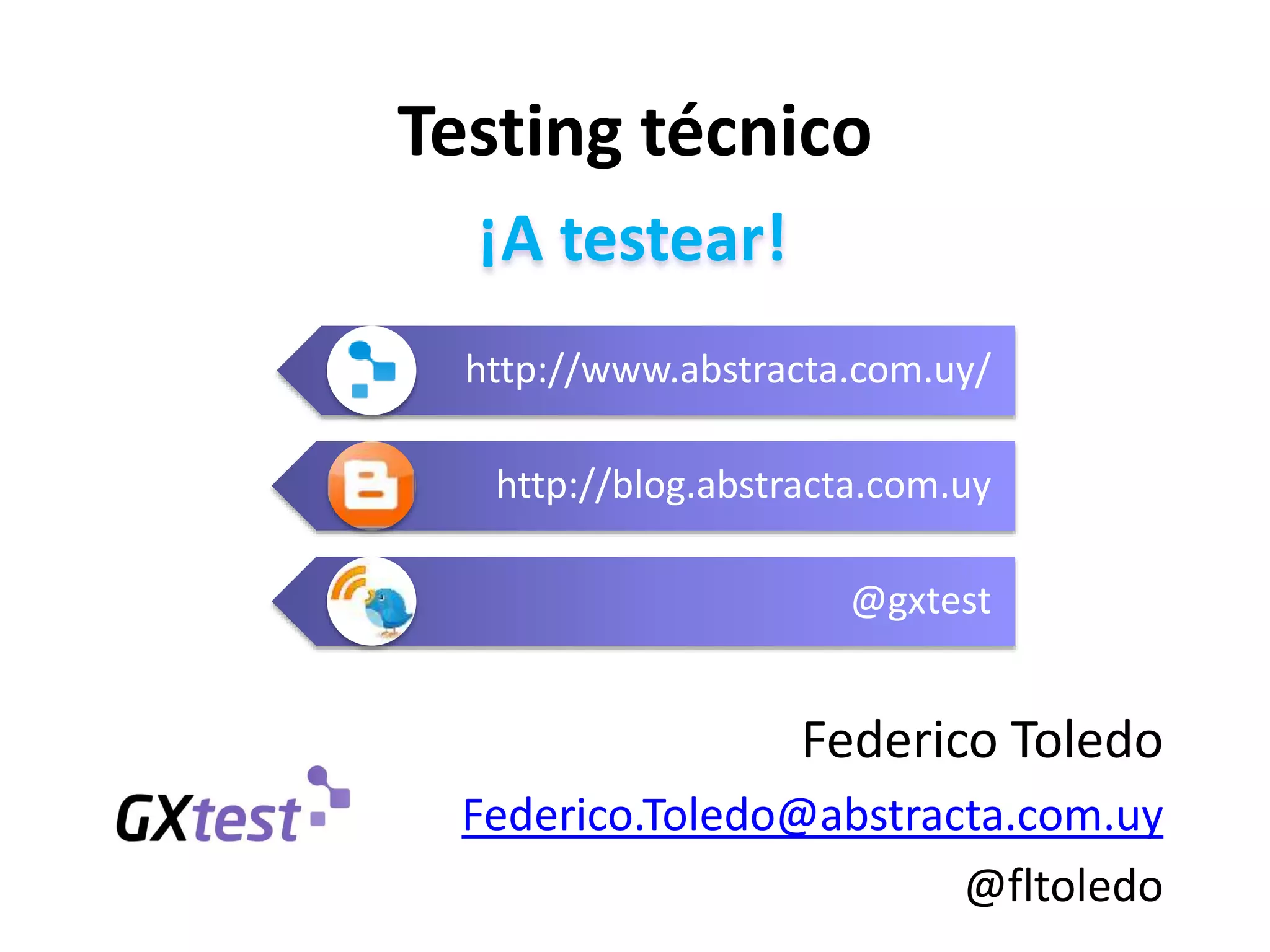 http://www.abstracta.com.uy/
http://blog.abstracta.com.uy
@gxtest
¡A testear!
Testing técnico
Federico Toledo
Federico.Toledo@abstracta.com.uy
@fltoledo
 
