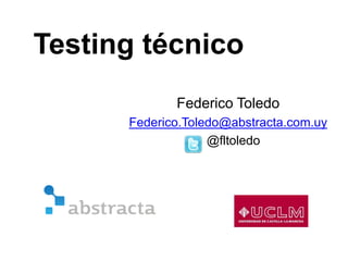 Federico Toledo
Federico.Toledo@abstracta.com.uy
@fltoledo
Testing técnico
 
