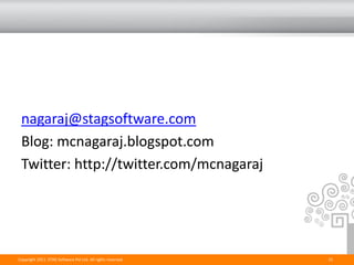 nagaraj@stagsoftware.com
 Blog: mcnagaraj.blogspot.com
 Twitter: http://twitter.com/mcnagaraj




Copyright 2011. STAG Software Pvt Ltd. All rights reserved.   15
 