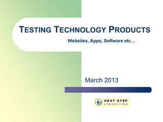TESTING TECHNOLOGY PRODUCTS
          Websites, Apps, Software etc…




                 March 2013
 