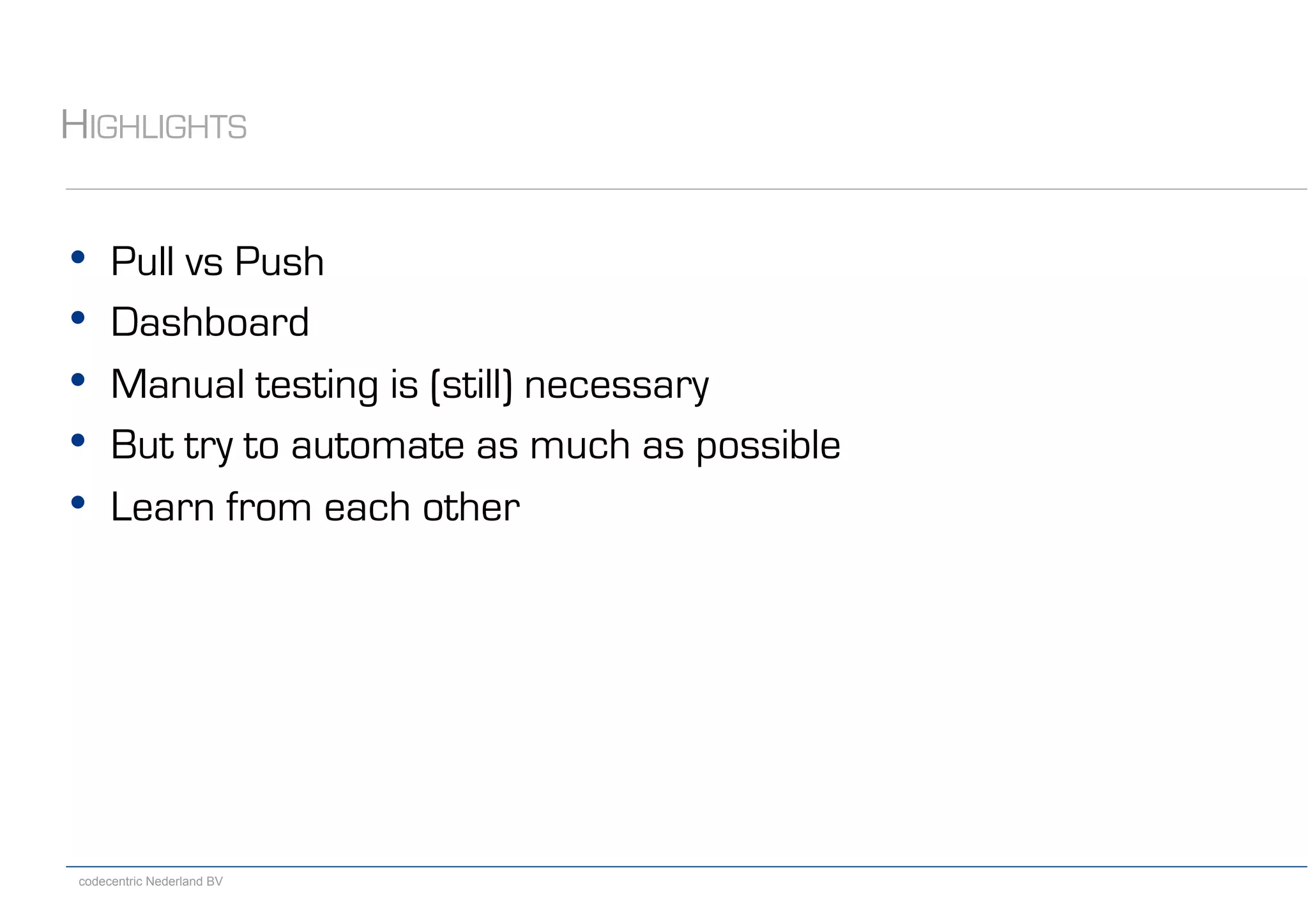codecentric Nederland BV
HIGHLIGHTS
•  Pull vs Push
•  Dashboard
•  Manual testing is (still) necessary
•  But try to automate as much as possible
•  Learn from each other
 