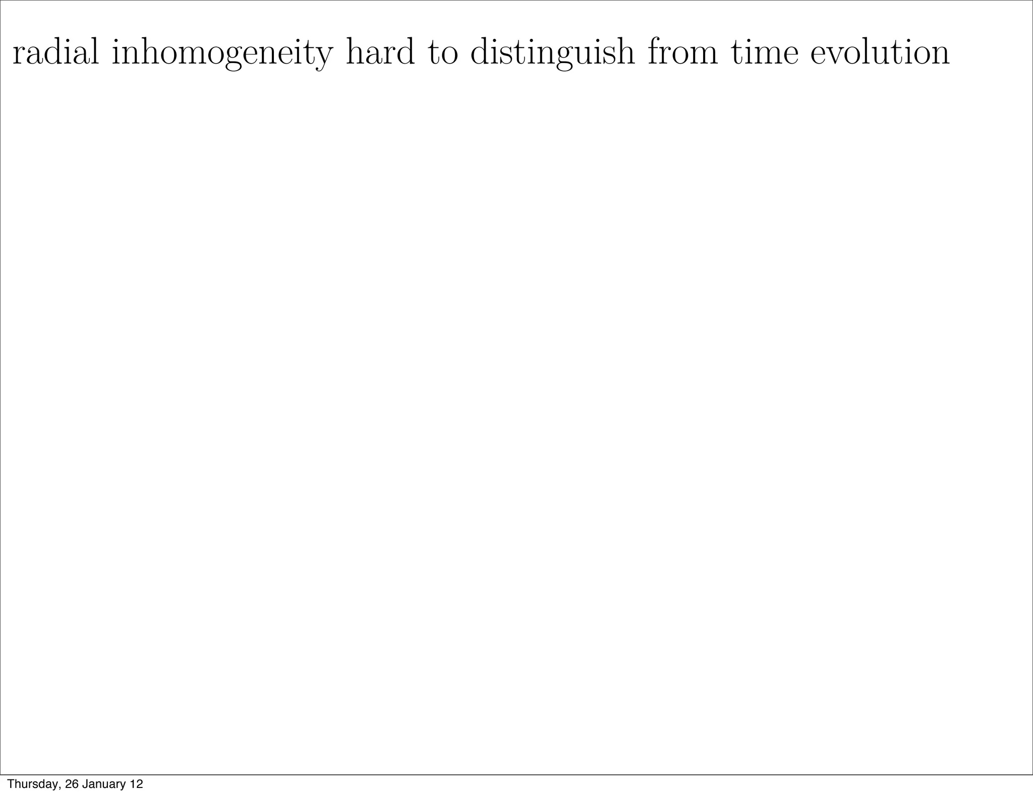 radial inhomogeneity hard to distinguish from time evolution




Thursday, 26 January 12
 