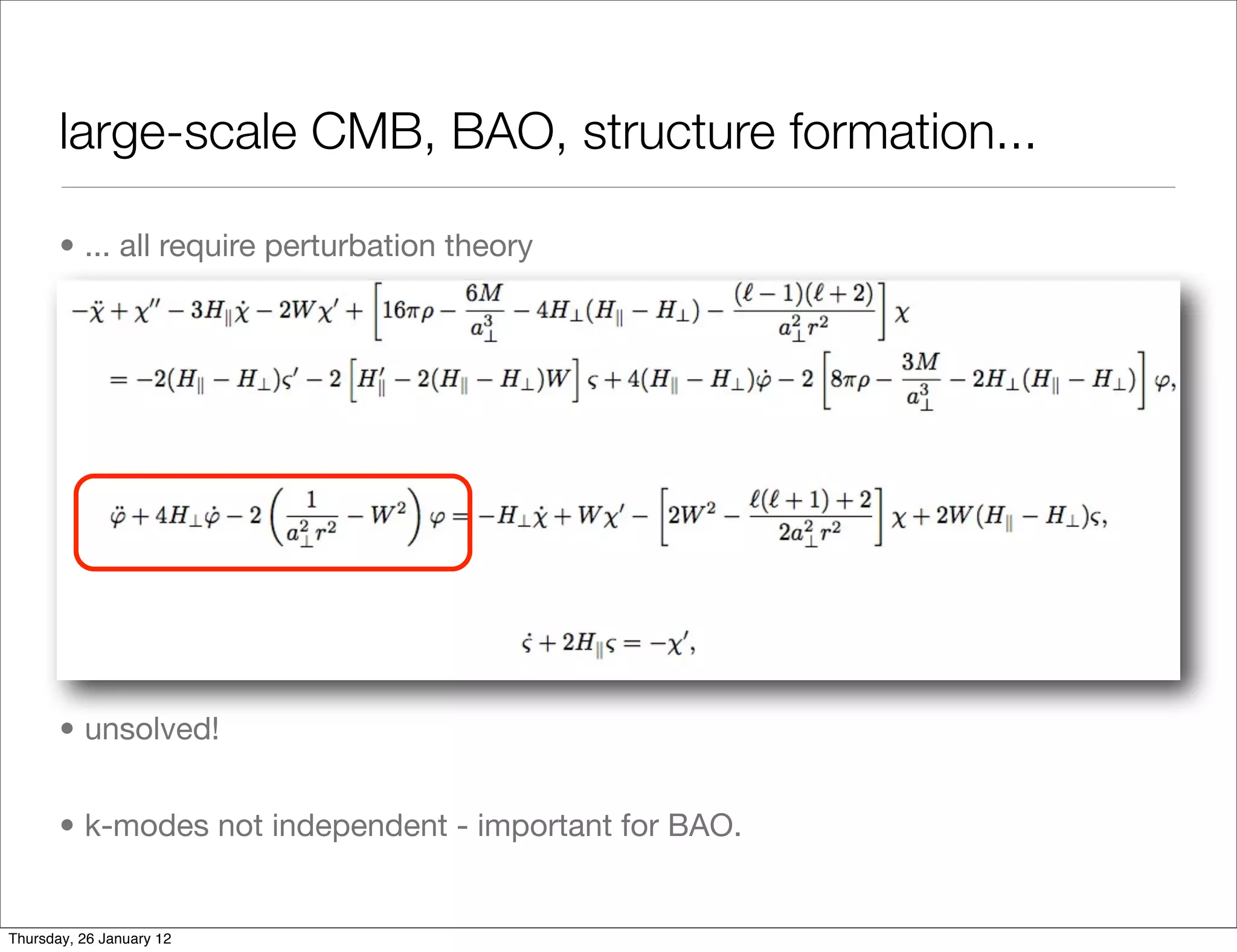 large-scale CMB, BAO, structure formation...

       • ... all require perturbation theory




       • unsolved!


       • k-modes not independent - important for BAO.


Thursday, 26 January 12
 