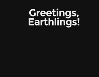 Greetings, 
Earthlings! 
 
