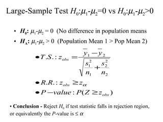 Large-Sample Test  H 0 :  1 -  2 =0 vs  H 0 :  1 -  2 >0  H 0 :   1 -  2  = 0  (No difference in population means H A :   1 -  2  > 0  (Population Mean 1 > Pop Mean 2) Conclusion -  Reject  H 0  if test statistic falls in rejection region, or equivalently the  P -value is      