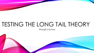TESTING THE LONG TAIL THEORY 
Through a Survey 
 