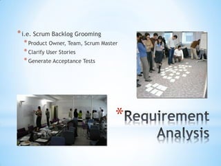 * i.e. Scrum Backlog Grooming
  * Product Owner, Team, Scrum Master
  * Clarify User Stories
  * Generate Acceptance Tests




                                    *
 