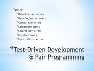 * Detect
    * Data Reference errors
    * Data-Declaration errors
    * Computation errors
    * Comparison errors
    * Control-Flow errors
    * Interface errors
    * Input / Output errors


*
 