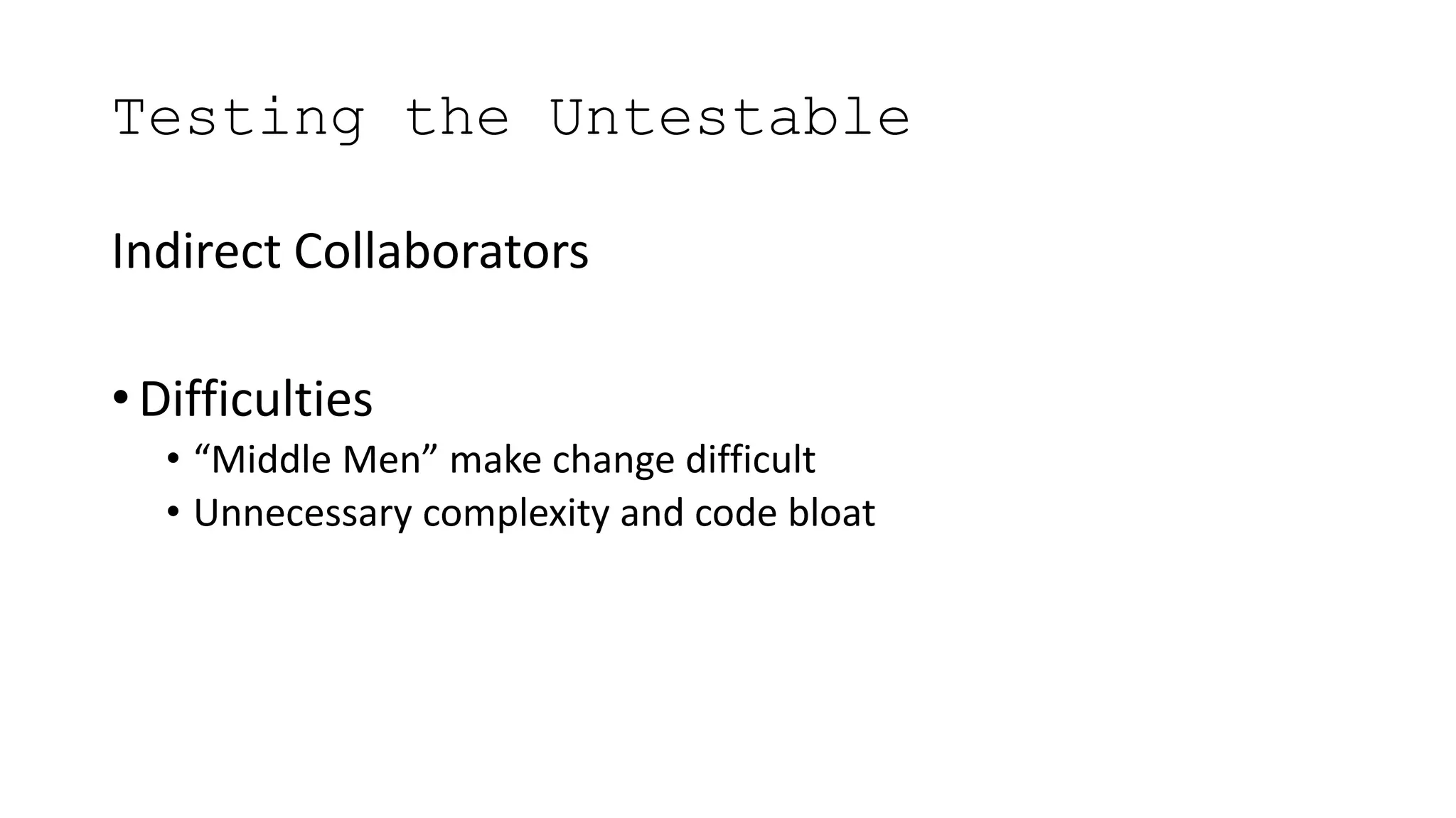 Testing the Untestable
Indirect Collaborators
• Difficulties
• “Middle Men” make change difficult
• Unnecessary complexity and code bloat
 