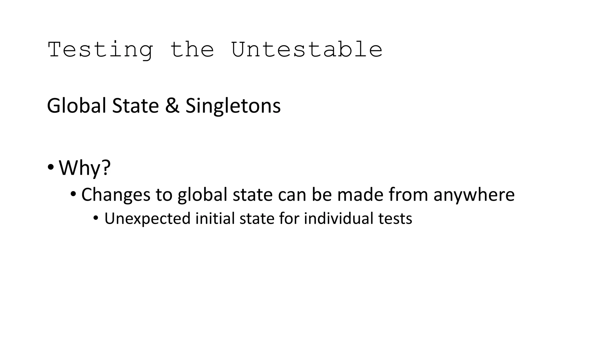 Testing the Untestable
Global State & Singletons
• Why?
• Changes to global state can be made from anywhere
• Unexpected initial state for individual tests
 
