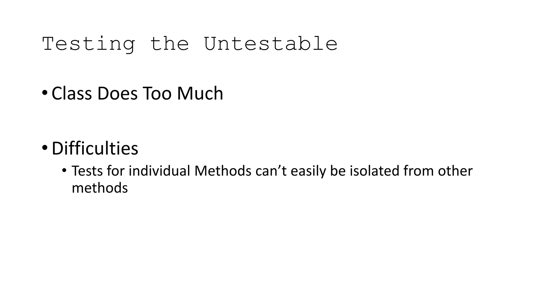 Testing the Untestable
• Class Does Too Much
• Difficulties
• Tests for individual Methods can’t easily be isolated from other
methods
 