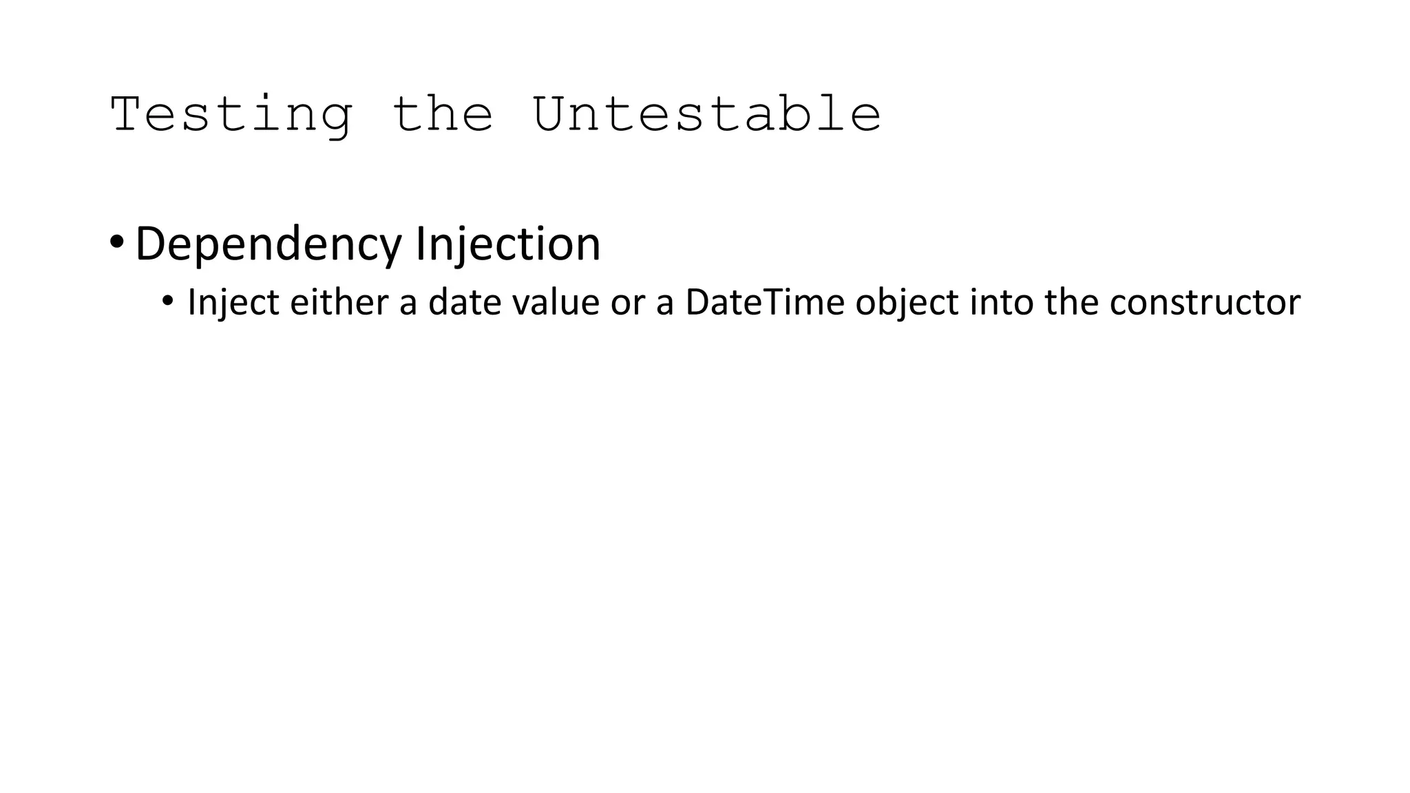 Testing the Untestable
• Dependency Injection
• Inject either a date value or a DateTime object into the constructor
 