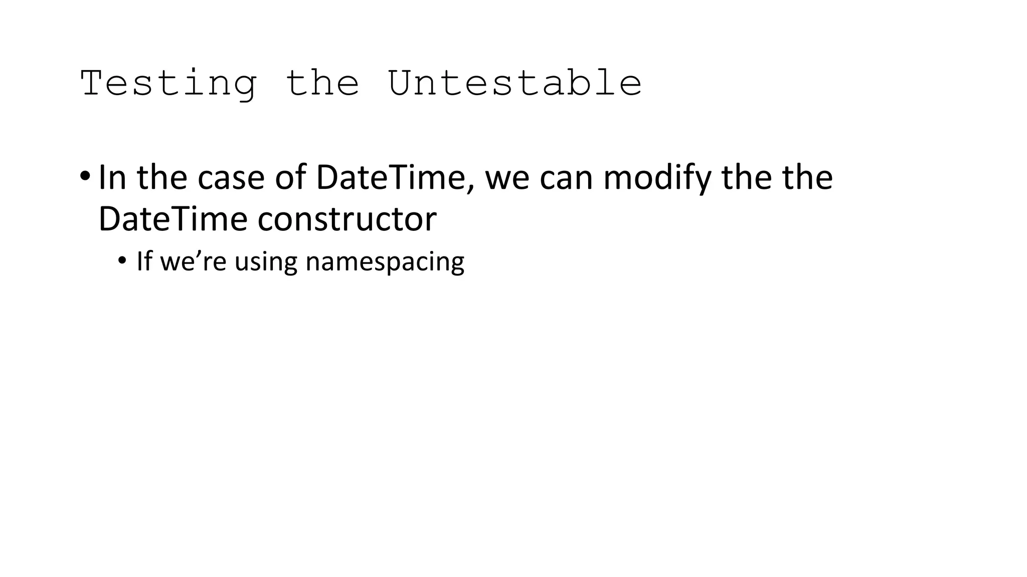 Testing the Untestable
• In the case of DateTime, we can modify the the
DateTime constructor
• If we’re using namespacing
 