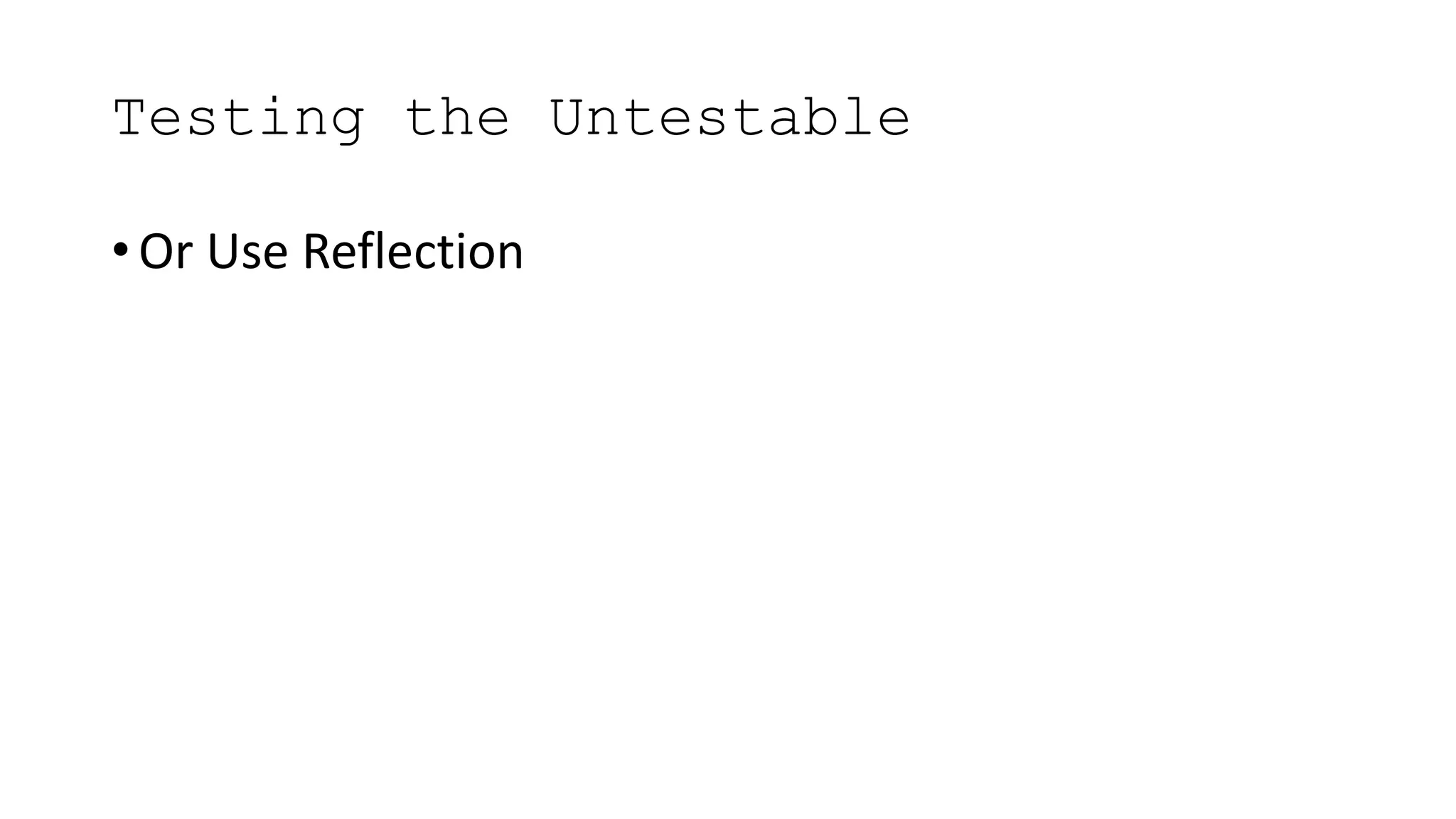 Testing the Untestable
• Or Use Reflection
 
