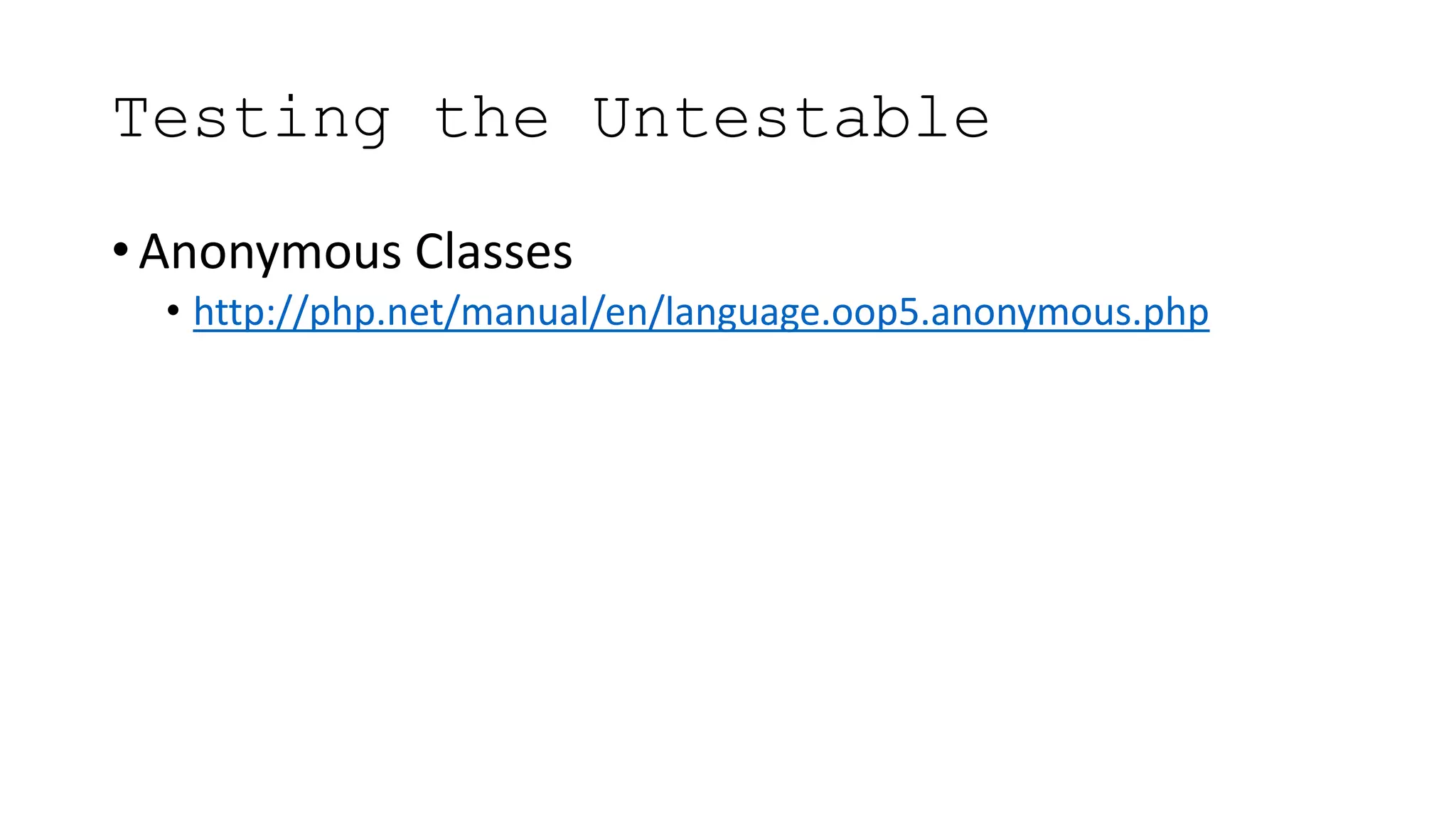 Testing the Untestable
• Anonymous Classes
• http://php.net/manual/en/language.oop5.anonymous.php
 