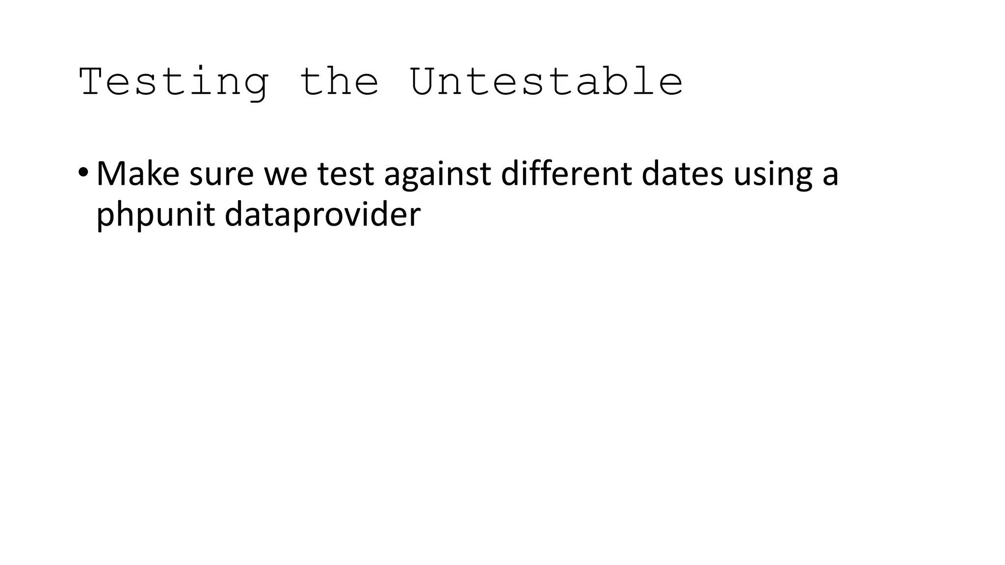 Testing the Untestable
• Make sure we test against different dates using a
phpunit dataprovider
 
