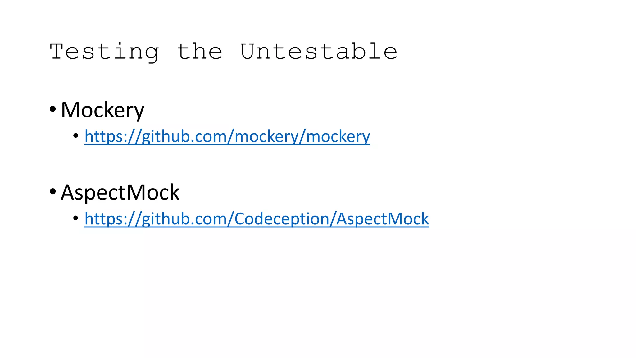 Testing the Untestable
• Mockery
• https://github.com/mockery/mockery
• AspectMock
• https://github.com/Codeception/AspectMock
 