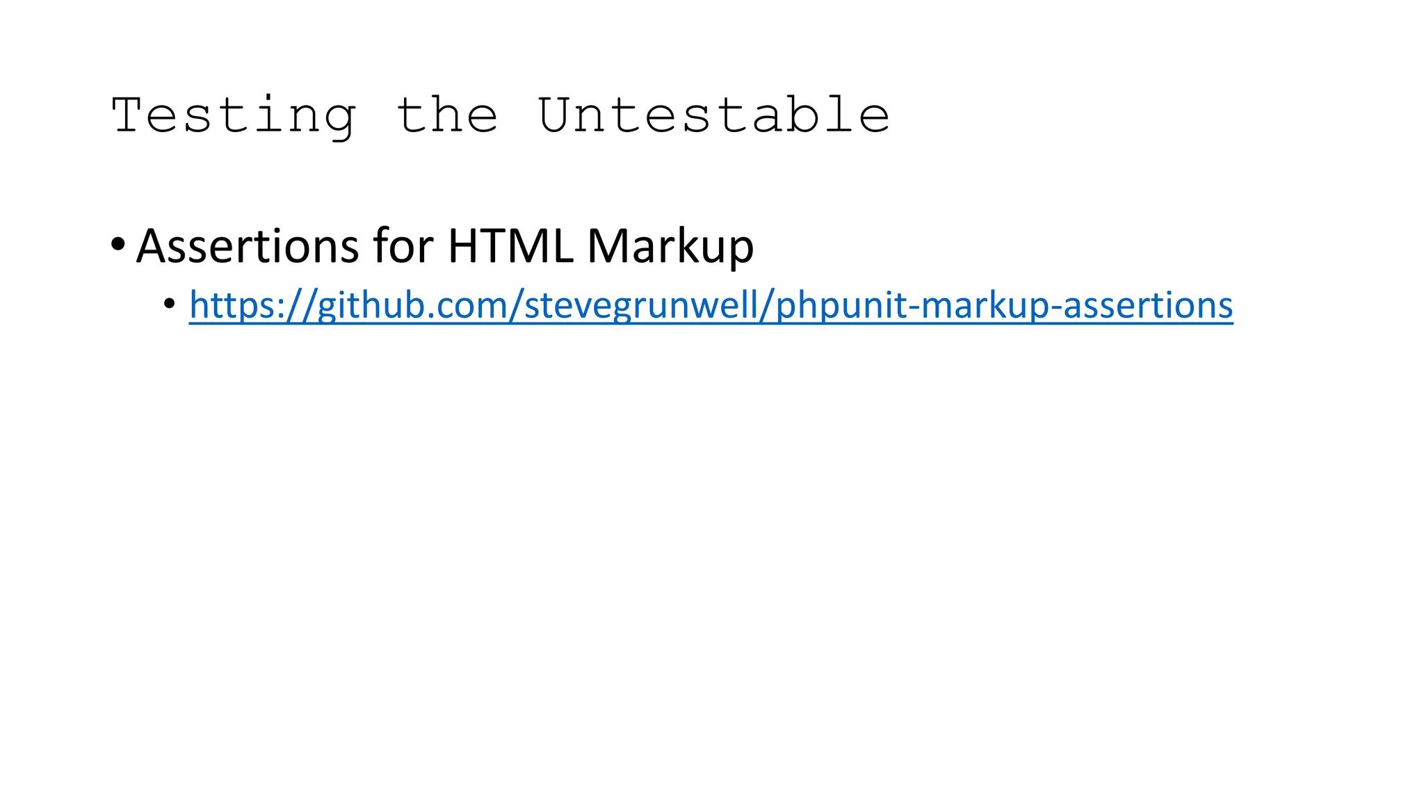 Testing the Untestable
• Assertions for HTML Markup
• https://github.com/stevegrunwell/phpunit-markup-assertions
 