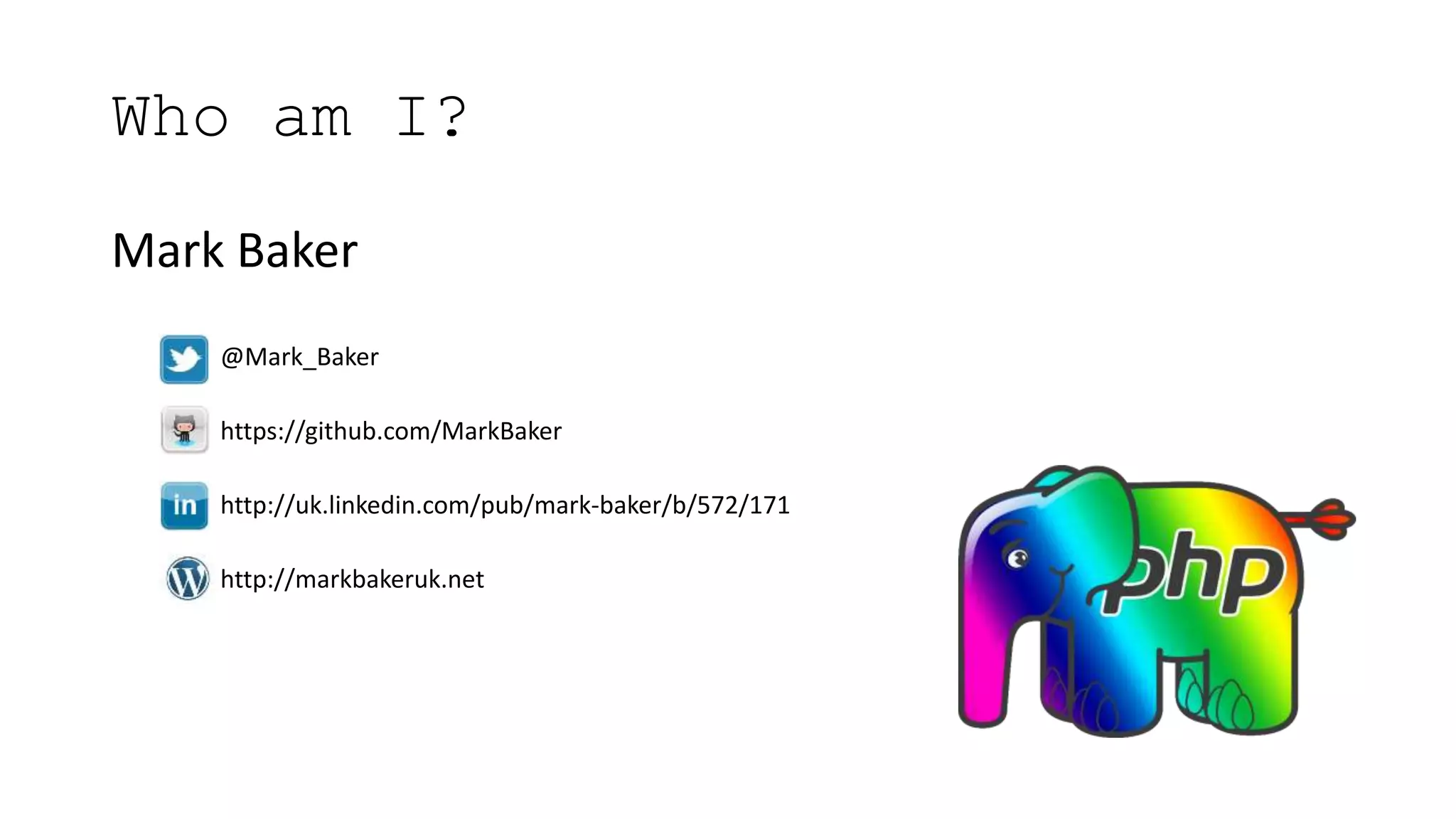 Who am I?
Mark Baker
@Mark_Baker
https://github.com/MarkBaker
http://uk.linkedin.com/pub/mark-baker/b/572/171
http://markbakeruk.net
 