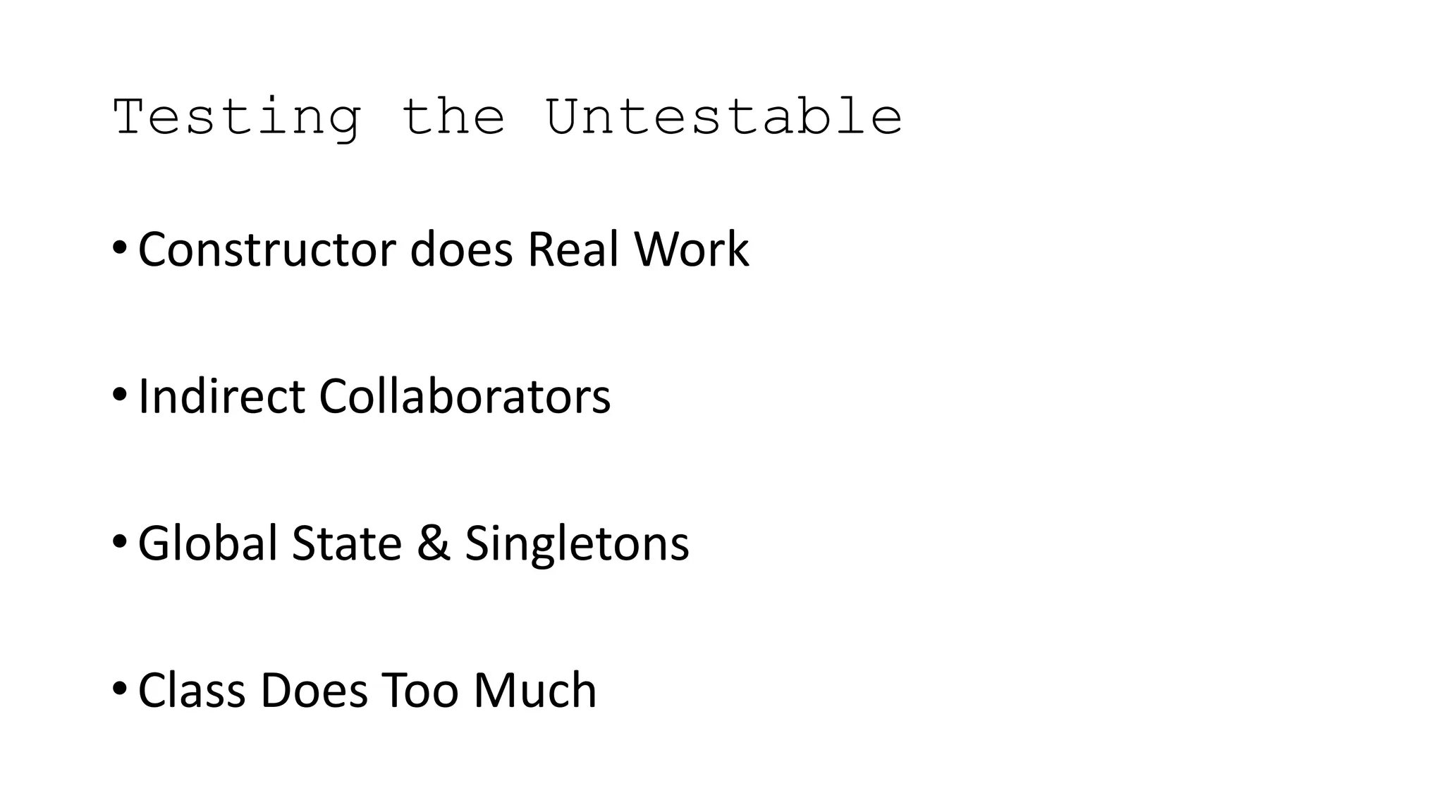 Testing the Untestable
• Constructor does Real Work
• Indirect Collaborators
• Global State & Singletons
• Class Does Too Much
 