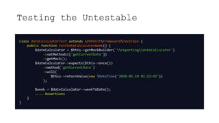 Testing the Untestable
class dateCalculatorTest extends PHPUnitFrameworkTestCase {
public function testDateCalculatorWeek(...