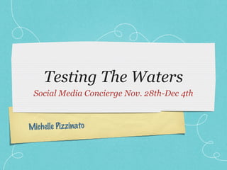 Testing The Waters
 Social Media Concierge Nov. 28th-Dec 4th



Michelle Pizzinato
 