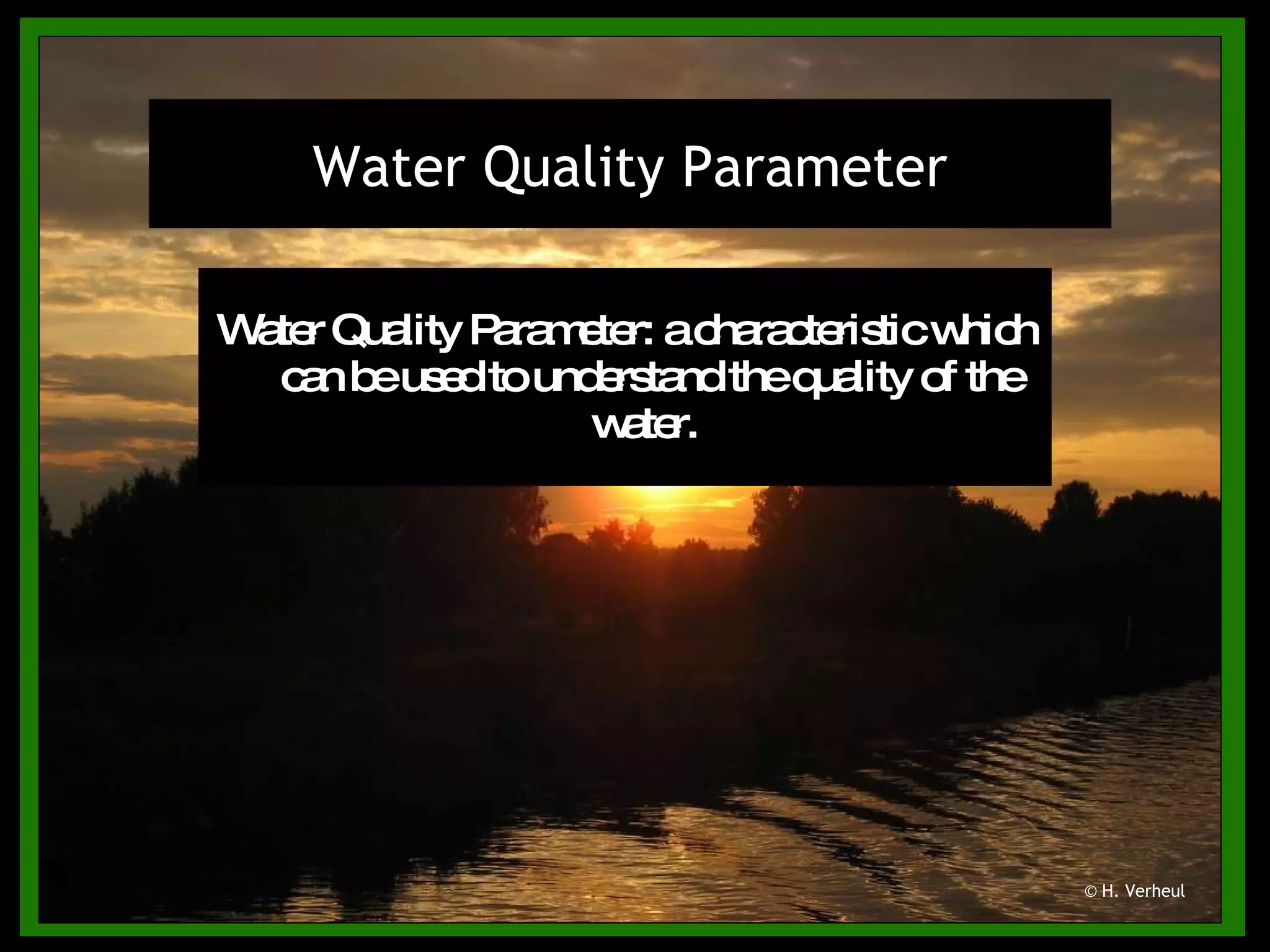 Water Quality Parameter: a characteristic which can be used to understand the quality of the water.  Water Quality Parameter © H. Verheul 