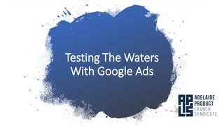 Testing The Waters
With Google Ads
 