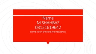 Name
M SHAHBAZ
03121619642
SHARE YOUR OPINIONS AND FEEDBACK
 