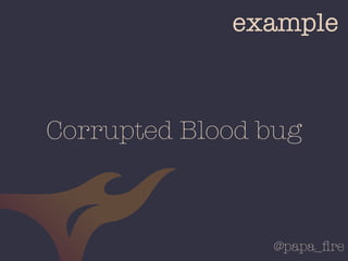 @papa_ﬁre
example
Corrupted Blood bug
 