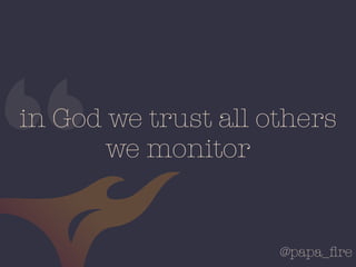 @papa_ﬁre
in God we trust all others
we monitor
“
 