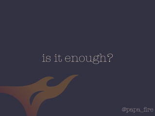 @papa_ﬁre
is it enough?
 