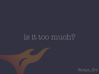 @papa_ﬁre
is it too much?
 