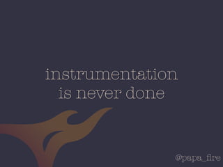 @papa_ﬁre
instrumentation
is never done
 