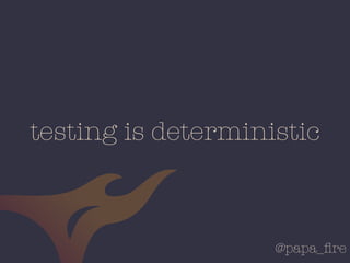 @papa_ﬁre
testing is deterministic
 