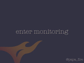 @papa_ﬁre
enter monitoring
 