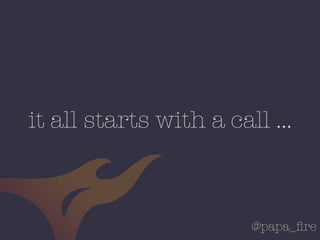 @papa_ﬁre
it all starts with a call …
 