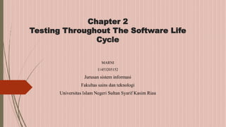 Chapter 2
Testing Throughout The Software Life
Cycle
MARNI
11453205152
Jurusan sistem informasi
Fakultas sains dan teknologi
Universitas Islam Negeri Sultan Syarif Kasim Riau
 