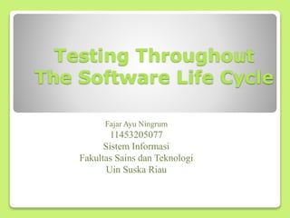 Testing Throughout
The Software Life Cycle
Fajar Ayu Ningrum
11453205077
Sistem Informasi
Fakultas Sains dan Teknologi
Uin Suska Riau
 