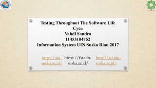 Testing Throughout The Software Life
Cycle
Yahdi Sandra
11453104752
Information System UIN Suska Riau 2017
http://sif.uin-
suska.ac.id/
http://uin-
suska.ac.id/
https://fst.uin-
suska.ac.id/
 