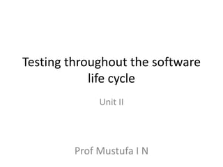 Testing throughout the software
life cycle
Unit II
Prof Mustufa I N
 