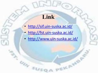 • http://sif.uin-suska.ac.id/
• http://fst.uin-suska.ac.id/
• http://www.uin-suska.ac.id/
Link
 
