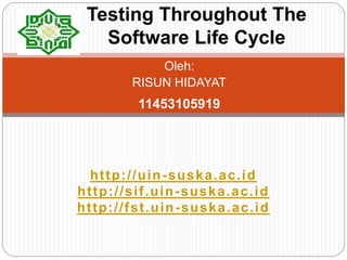 Oleh:
RISUN HIDAYAT
11453105919
Testing Throughout The
Software Life Cycle
http://uin-suska.ac.id
http://sif.uin-suska.ac.id
http://fst.uin-suska.ac.id
 