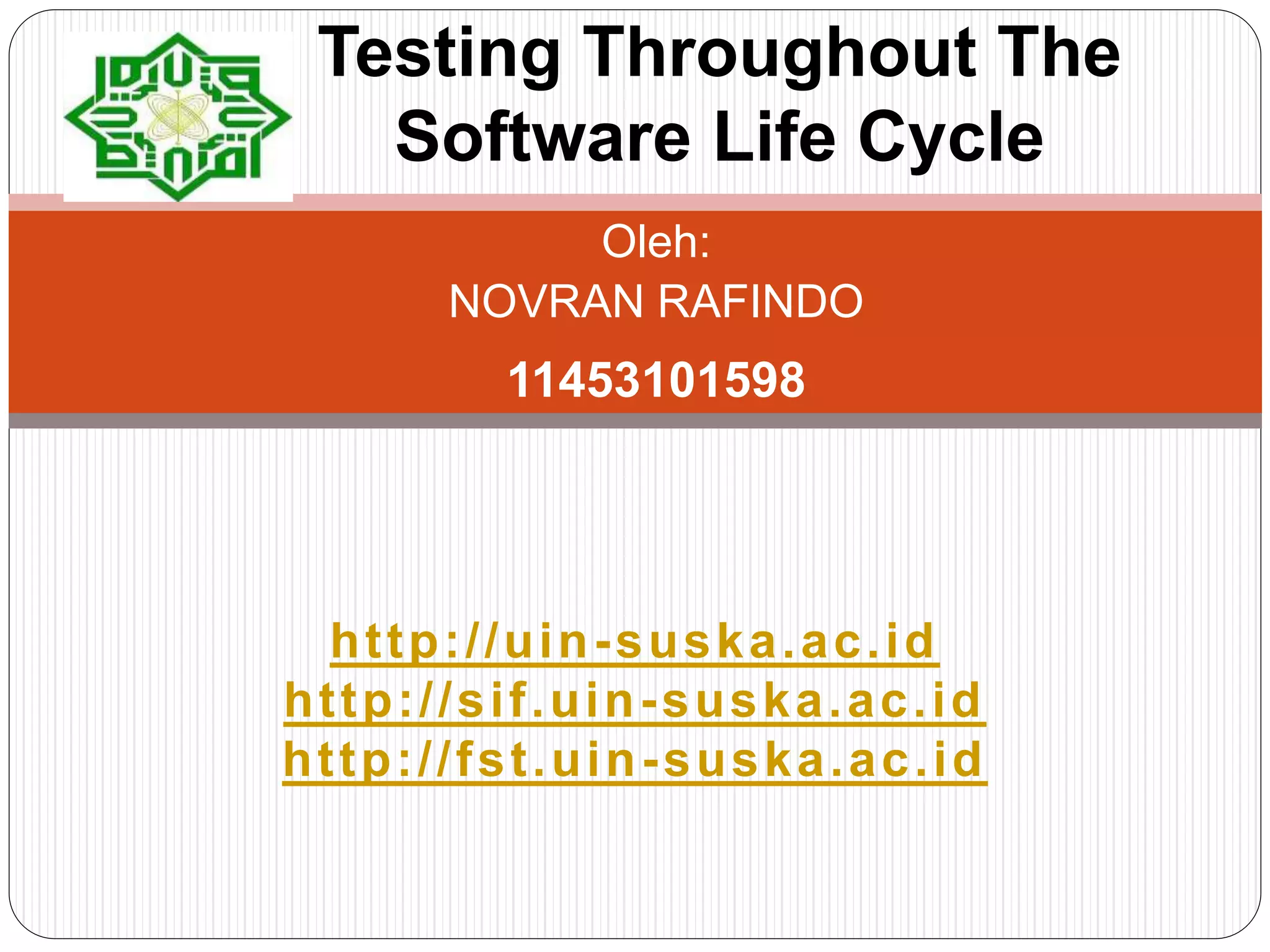 Oleh:
NOVRAN RAFINDO
11453101598
Testing Throughout The
Software Life Cycle
http://uin-suska.ac.id
http://sif.uin-suska.ac.id
http://fst.uin-suska.ac.id
 