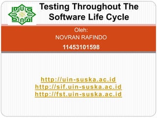 Oleh:
NOVRAN RAFINDO
11453101598
Testing Throughout The
Software Life Cycle
http://uin-suska.ac.id
http://sif.uin-suska.ac.id
http://fst.uin-suska.ac.id
 